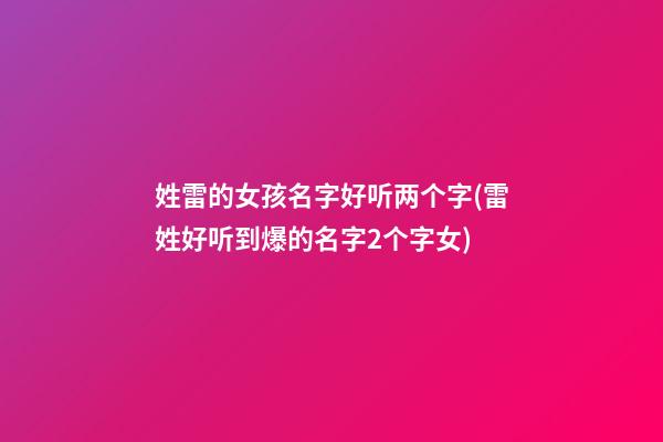 姓雷的女孩名字好听两个字(雷姓好听到爆的名字2个字女)