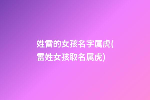 姓雷的女孩名字属虎(雷姓女孩取名属虎)