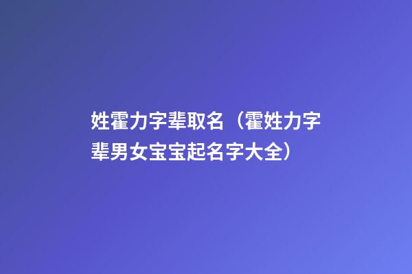 姓霍力字辈取名（霍姓力字辈男女宝宝起名字大全）