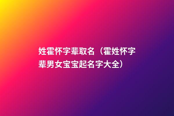 姓霍怀字辈取名（霍姓怀字辈男女宝宝起名字大全）