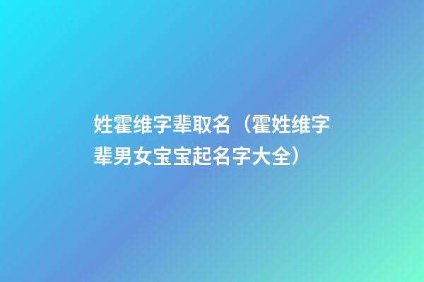 姓霍维字辈取名（霍姓维字辈男女宝宝起名字大全）