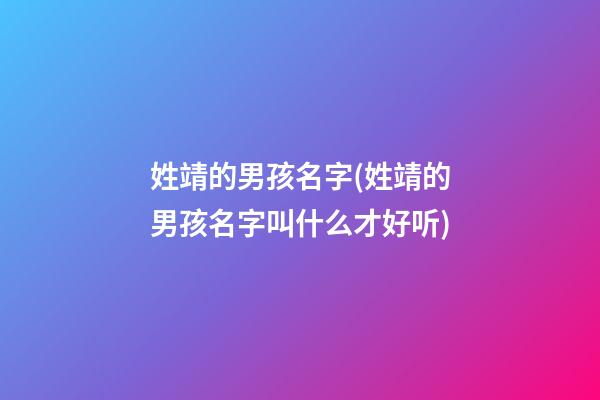 姓靖的男孩名字(姓靖的男孩名字叫什么才好听)