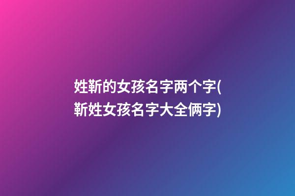 姓靳的女孩名字两个字(靳姓女孩名字大全俩字)