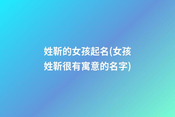 姓靳的女孩起名(女孩姓靳很有寓意的名字)