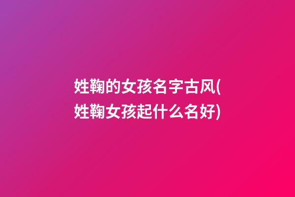 姓鞠的女孩名字古风(姓鞠女孩起什么名好)