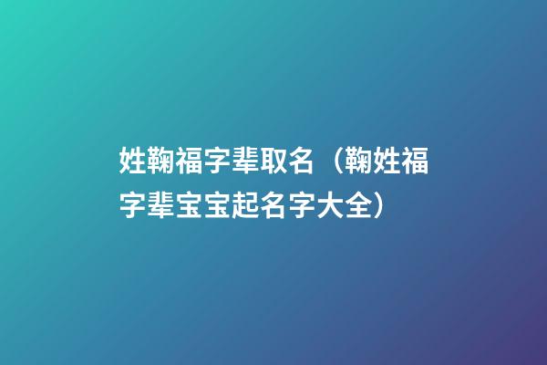 姓鞠福字辈取名（鞠姓福字辈宝宝起名字大全）