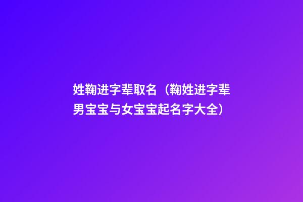 姓鞠进字辈取名（鞠姓进字辈男宝宝与女宝宝起名字大全）