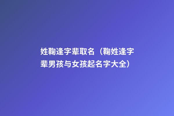 姓鞠逢字辈取名（鞠姓逢字辈男孩与女孩起名字大全）