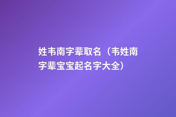 姓韦南字辈取名（韦姓南字辈宝宝起名字大全）