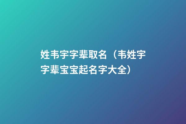 姓韦宇字辈取名（韦姓宇字辈宝宝起名字大全）