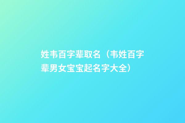 姓韦百字辈取名（韦姓百字辈男女宝宝起名字大全）