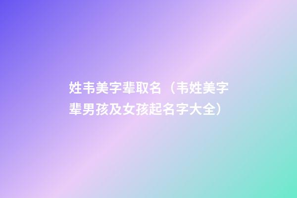姓韦美字辈取名（韦姓美字辈男孩及女孩起名字大全）
