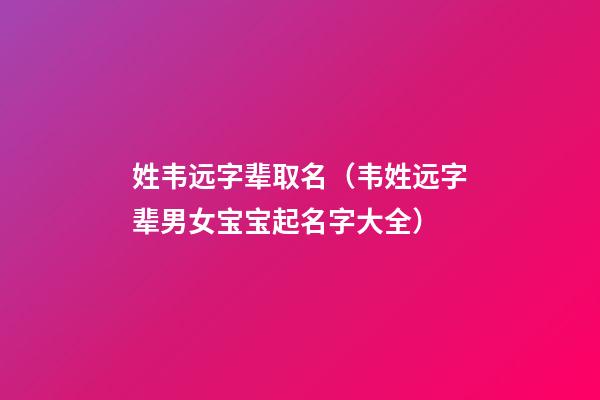 姓韦远字辈取名（韦姓远字辈男女宝宝起名字大全）