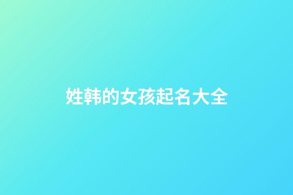 姓韩的女孩起名大全