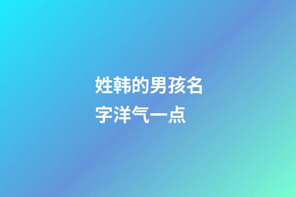 姓韩的男孩名字洋气一点