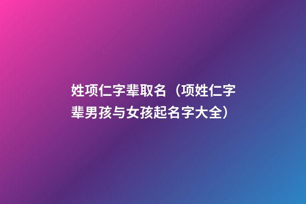 姓项仁字辈取名（项姓仁字辈男孩与女孩起名字大全）