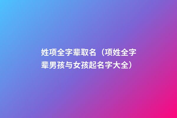 姓项全字辈取名（项姓全字辈男孩与女孩起名字大全）