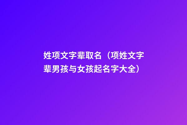 姓项文字辈取名（项姓文字辈男孩与女孩起名字大全）