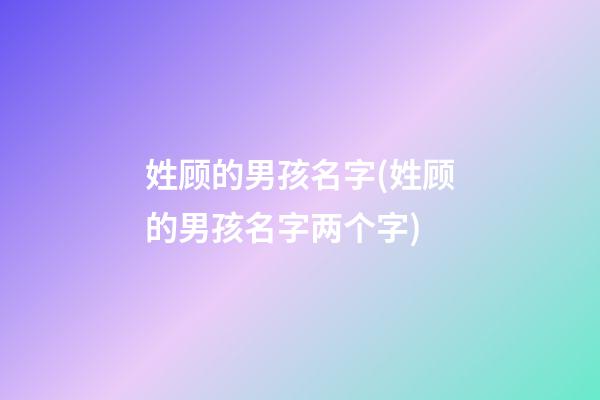姓顾的男孩名字(姓顾的男孩名字两个字)