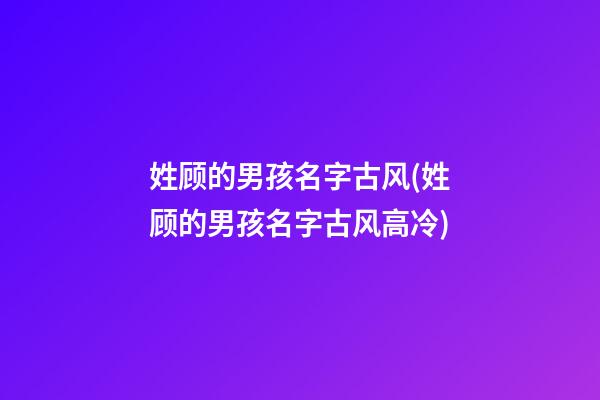 姓顾的男孩名字古风(姓顾的男孩名字古风高冷)