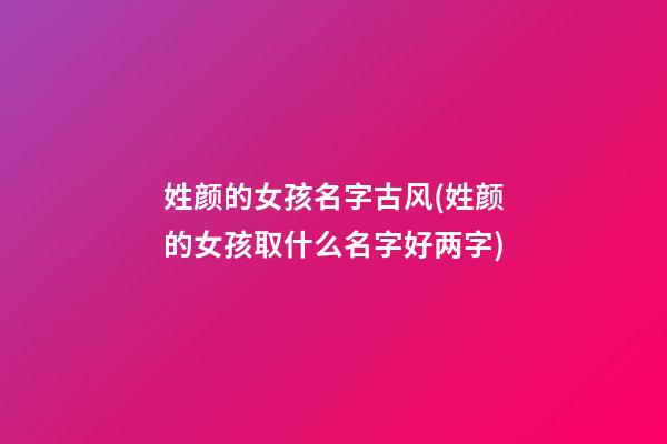 姓颜的女孩名字古风(姓颜的女孩取什么名字好两字)