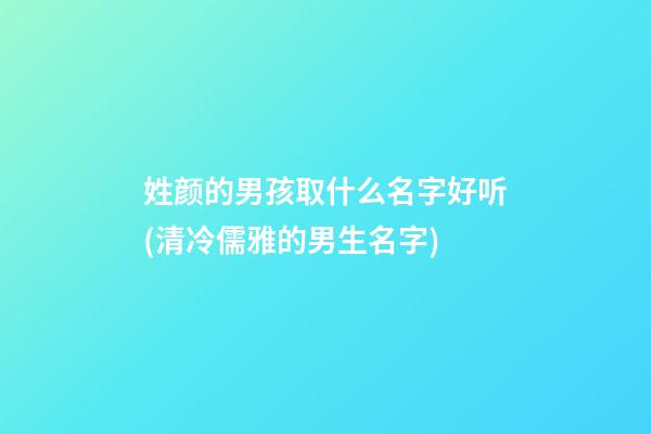 姓颜的男孩取什么名字好听(清冷儒雅的男生名字)