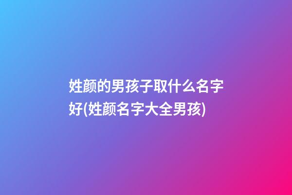 姓颜的男孩子取什么名字好(姓颜名字大全男孩)