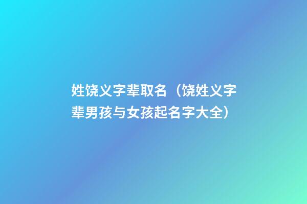 姓饶义字辈取名（饶姓义字辈男孩与女孩起名字大全）