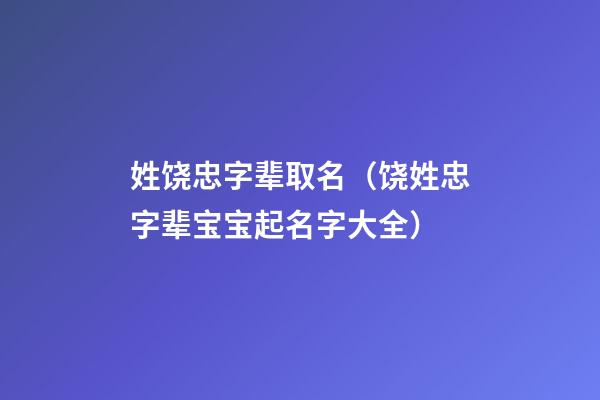 姓饶忠字辈取名（饶姓忠字辈宝宝起名字大全）