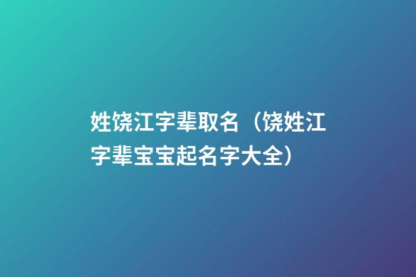 姓饶江字辈取名（饶姓江字辈宝宝起名字大全）