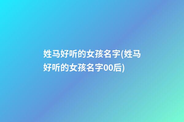 姓马好听的女孩名字(姓马好听的女孩名字00后)