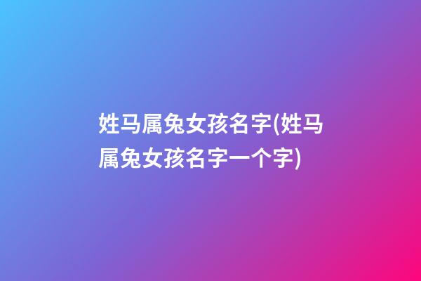 姓马属兔女孩名字(姓马属兔女孩名字一个字)