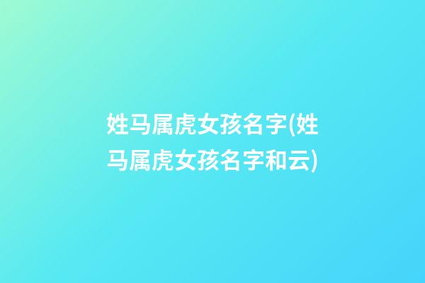 姓马属虎女孩名字(姓马属虎女孩名字和云)
