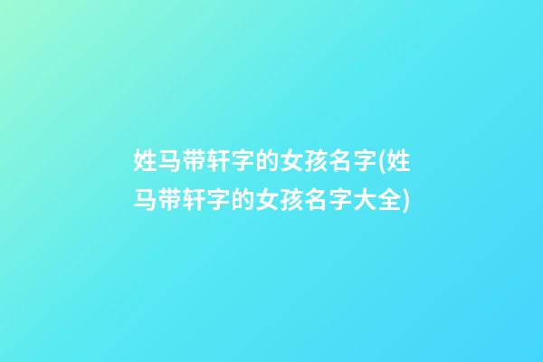 姓马带轩字的女孩名字(姓马带轩字的女孩名字大全)