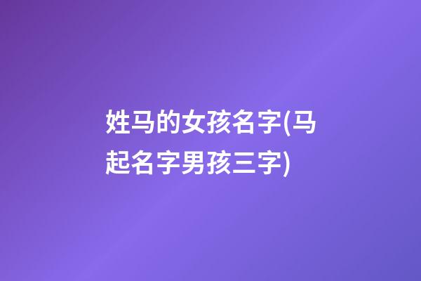 姓马的女孩名字(马起名字男孩三字)