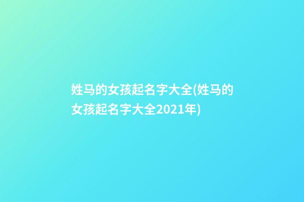 姓马的女孩起名字大全(姓马的女孩起名字大全2021年)