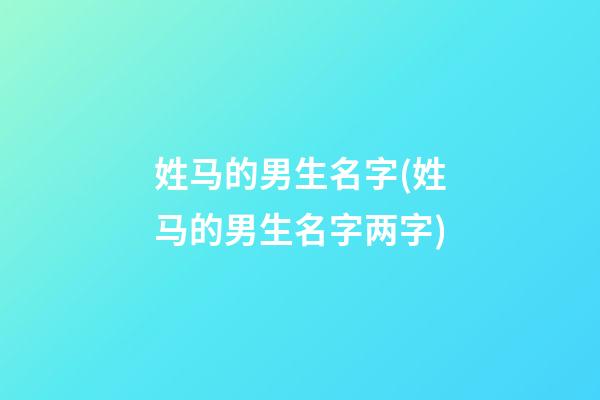 姓马的男生名字(姓马的男生名字两字)