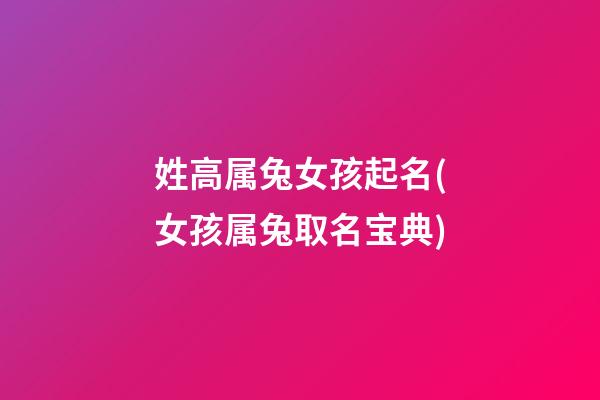 姓高属兔女孩起名(女孩属兔取名宝典)