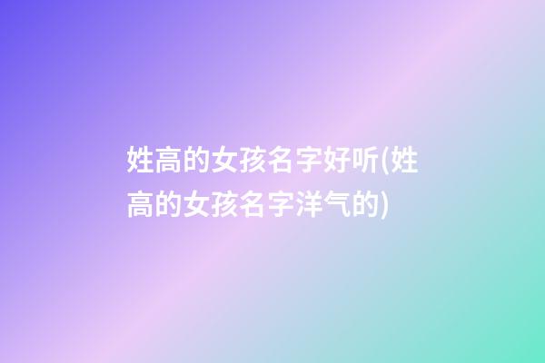 姓高的女孩名字好听(姓高的女孩名字洋气的)