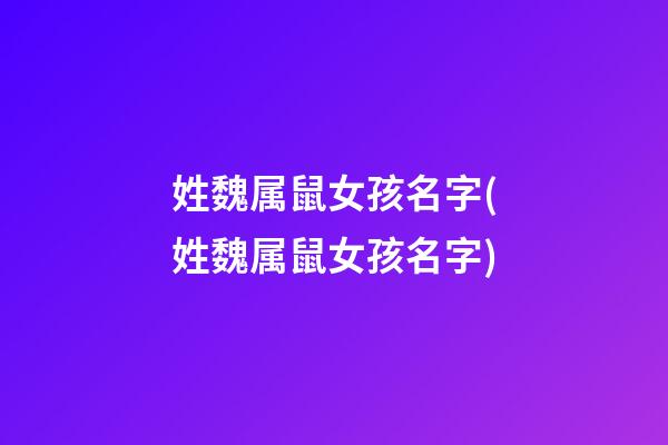 姓魏属鼠女孩名字(姓魏属鼠女孩名字)