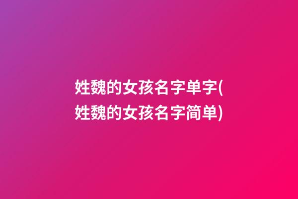 姓魏的女孩名字单字(姓魏的女孩名字简单)