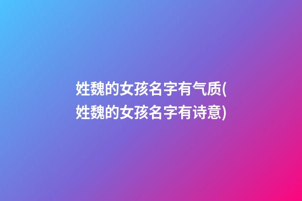 姓魏的女孩名字有气质(姓魏的女孩名字有诗意)