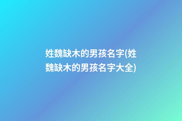 姓魏缺木的男孩名字(姓魏缺木的男孩名字大全)