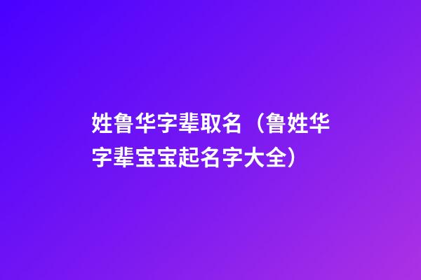 姓鲁华字辈取名（鲁姓华字辈宝宝起名字大全）
