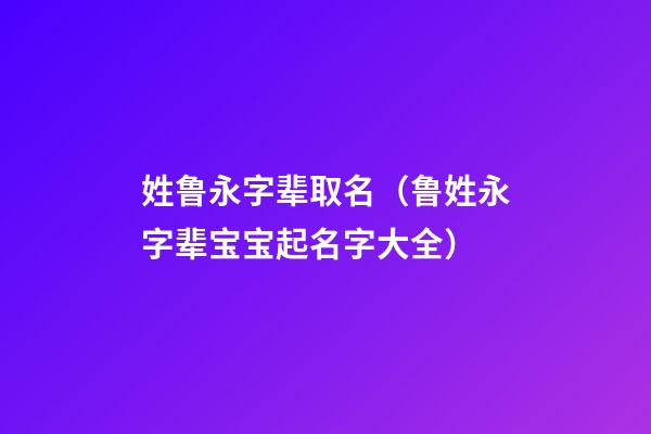 姓鲁永字辈取名（鲁姓永字辈宝宝起名字大全）