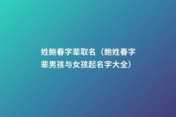 姓鲍春字辈取名（鲍姓春字辈男孩与女孩起名字大全）