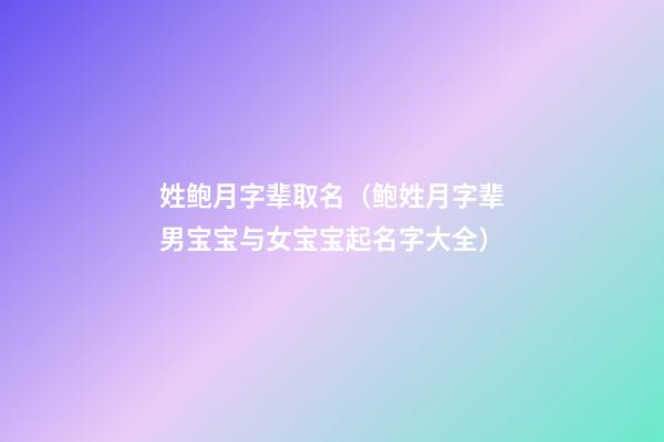 姓鲍月字辈取名（鲍姓月字辈男宝宝与女宝宝起名字大全）
