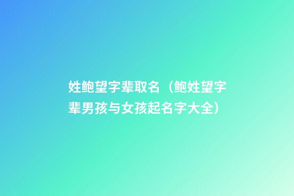 姓鲍望字辈取名（鲍姓望字辈男孩与女孩起名字大全）