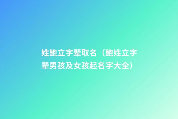 姓鲍立字辈取名（鲍姓立字辈男孩及女孩起名字大全）