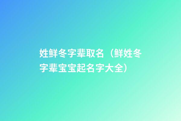 姓鲜冬字辈取名（鲜姓冬字辈宝宝起名字大全）